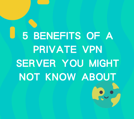 5 Benefits of a Private VPN Server you might not know about